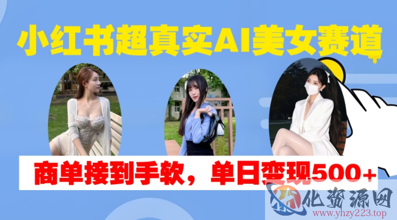 小红书超真实AI美女赛道，商单拿到手软，单日变现500+