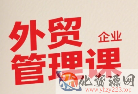 中小外贸企业管理课，系统性强，直击痛点，助企业全面提升管理智慧