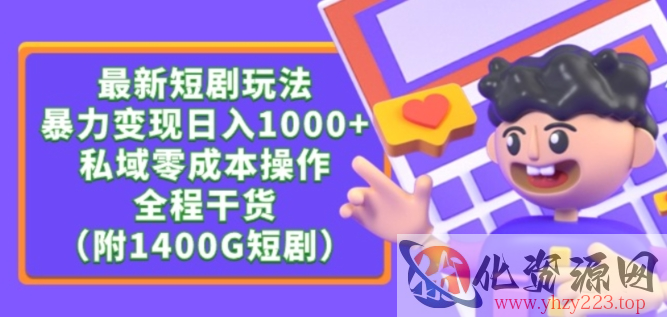 最新短剧玩法，暴力变现轻松日入1000+，私域零成本操作，全程干货（附1400G短剧资源）【揭秘】