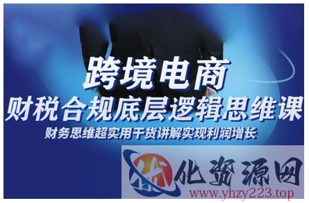 跨境电商财稅合规底层逻辑思维课，财务思维超实用于货讲解实现利润增长