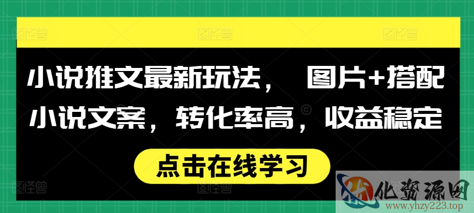 小说推文最新玩法， 图片+搭配小说文案，转化率高，收益稳定