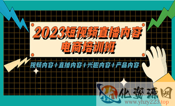 《2023短视频直播内容电商培训班》视频内容+直播内容+兴趣内容+产品内容_wwz