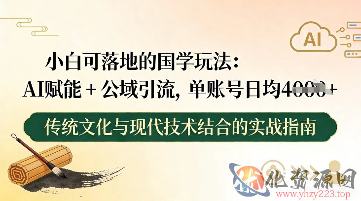 小白可落地的国学玩法：AI赋能+公域引流，单账号日均4张