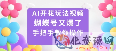 AI开花玩法视频，蝴蝶号又爆了，手把手教你操作