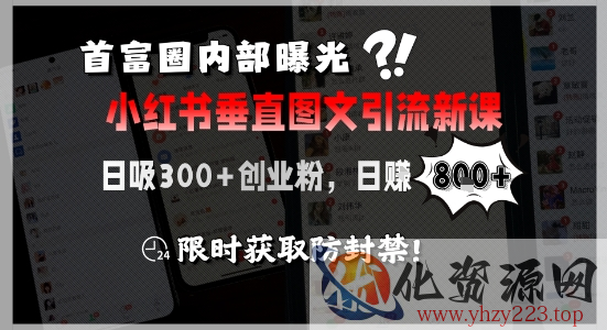 首富圈内部曝光小红书垂直图文引流新课，日吸300+创业粉，日入8张+，限时获取防封禁