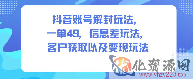 抖音账号解封玩法，一单49，信息差玩法，客户获取以及变现玩法