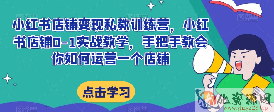 小红书店铺变现私教训练营，小红书店铺0-1实战教学，手把手教会你如何运营一个店铺