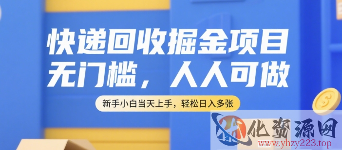 快递回收掘金项目，无门槛，人人可做，新手小白当天上手，轻松日入多张【揭秘】