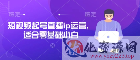 短视频起号直播ip运营，适合零基础小白