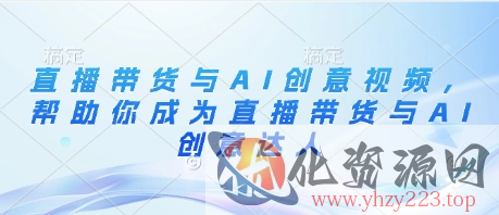 直播带货与AI创意视频，帮助你成为直播带货与AI创意达人