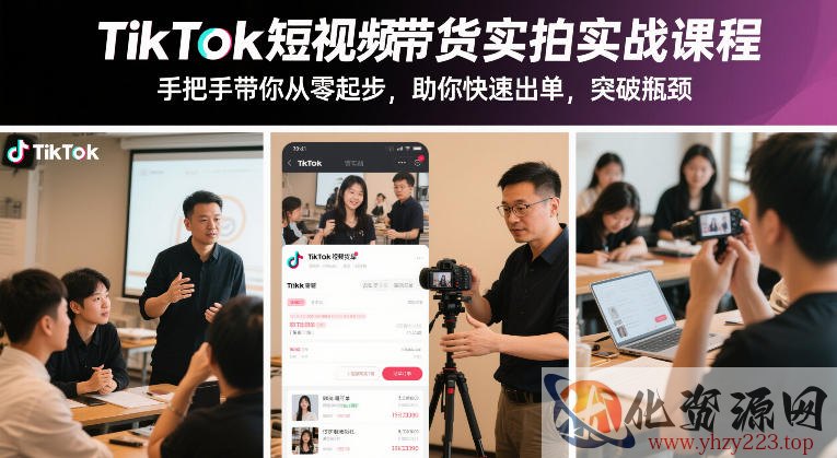 TikTok短视频带货实拍实战课程，手把手带你从零起步，助你快速出单，突破瓶颈