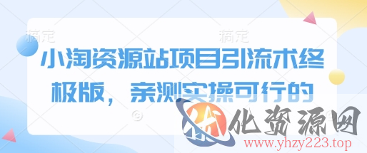 小淘资源站项目引流术终极版，亲测实操可行的