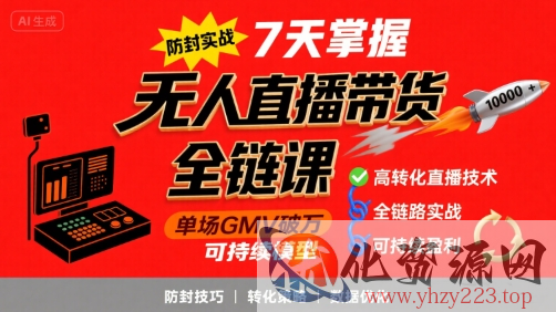 无人直播带货全链防封实战课，7天掌握高转化直播技术，实现单场GMV破万可持续模型