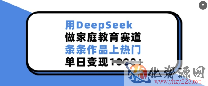 用DeepSeek做家庭教育赛道，条条作品上热门，单日变现多张
