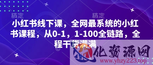 小红书线下课，全网最系统的小红书课程，从0-1，1-100全链路，全程干货满满