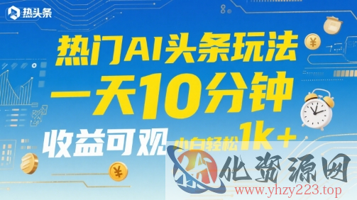 热门AI头条玩法，一天10分钟，收益可观，小白轻松日入1k+【揭秘】