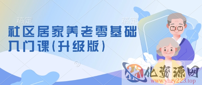 社区居家养老零基础入门课(升级版)了解新手做养老的可行模式，掌握养老项目的筹备方法