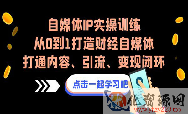 《自媒体IP实操训练营》从0到1打造财经自媒体，打通内容、引流、变现闭环_wwz