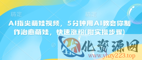 AI指尖萌娃视频，5分钟用AI教会你制作治愈萌娃，快速涨粉(附实操步骤)