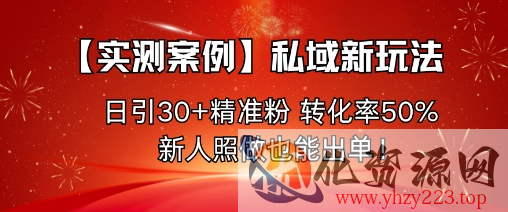 【实测案例】私域新玩法，日引30+精准粉，转化率50%，新人照做也能出单！