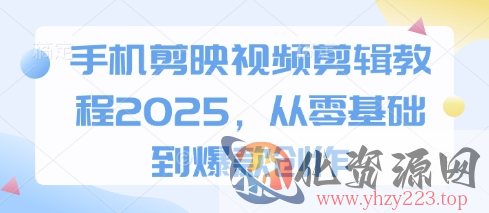 手机剪映视频剪辑教程2025，从零基础到爆款创作