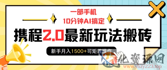 一部手机10分钟AI搞定，携程2.0最新玩法搬砖，新手月入1500+可矩阵操作