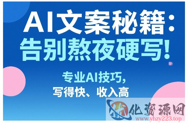 AI文案秘籍：告别熬夜硬写！专业AI技巧，写得快、收入高
