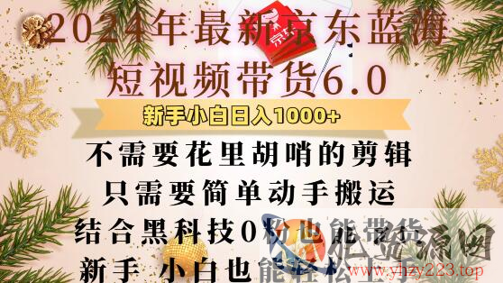 最新京东蓝海短视频带货6.0.不需要花里胡哨的剪辑只需要简单动手搬运结合黑科技0粉也能带货【揭秘】