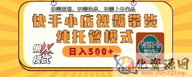 快手小店托管代运营，无需剪辑，无需选品，无需上传作品，全程无需操作，轻松月入5k+【揭秘】