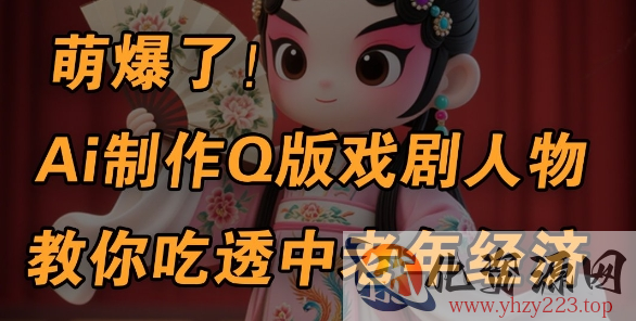用Ai制作Q版戏剧人物，手把手教你吃透中老年经济，5分钟一个成品，多渠道变现