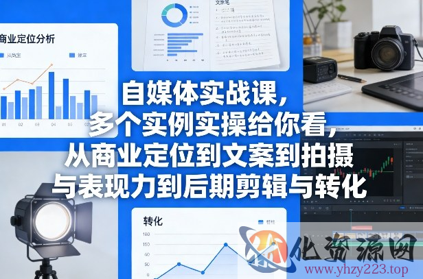 自媒体实战课，多个实例实操给你看，从商业定位到文案到拍摄与表现力到后期剪辑与转化