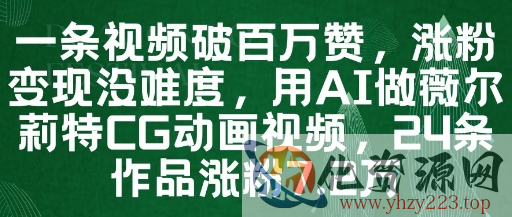 一条视频破百万赞，涨粉变现没难度，用AI做薇尔莉特CG动画视频，24条作品涨粉7.2W