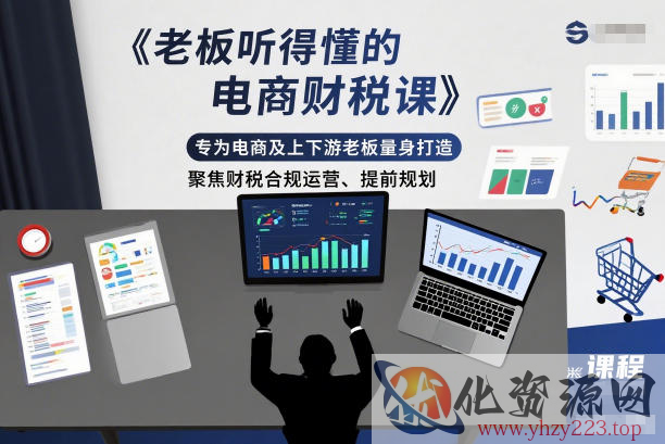 老板听得懂的电商财税课，专为电商及上下游老板量身打造，聚焦财税合规运营、提前规划