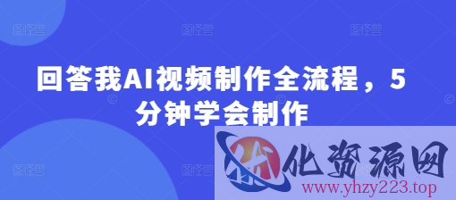 回答我AI视频制作全流程，5分钟学会制作