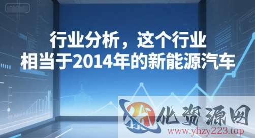 付费文章：行业分析，这个行业，相当于2014年的新能源汽车