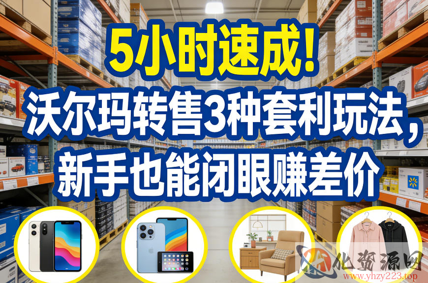 5小时速成！沃尔玛转售3种套利玩法，新手也能闭眼賺差价