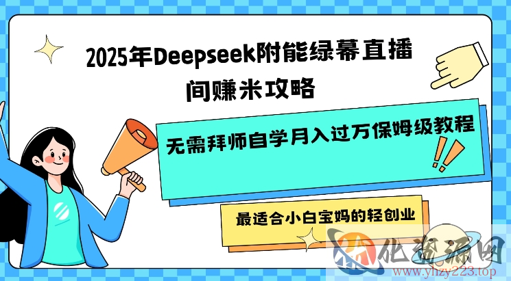 2025年Deepseek附能绿幕直播间挣米攻略无需拜师自学月入过W保姆级教程，最适合小白宝妈的轻创业