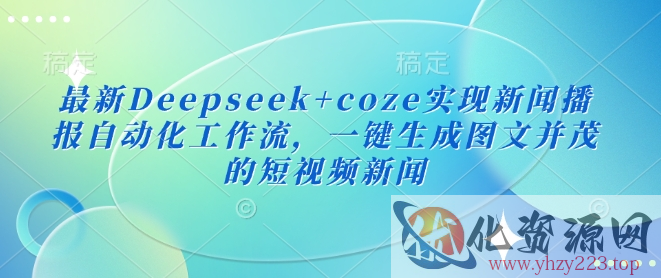 最新Deepseek+coze实现新闻播报自动化工作流，一键生成图文并茂的短视频新闻