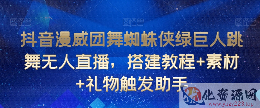 抖音漫威团舞蜘蛛侠绿巨人跳舞无人直播，搭建教程+素材+礼物触发助手