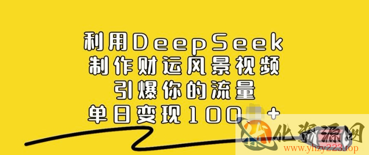 利用DeepSeek制作财运风景视频，引爆你的流量，单日变现多张