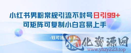 小红书男粉常规引流不封号日引99+变现简单 可矩阵可复制小白容易上手