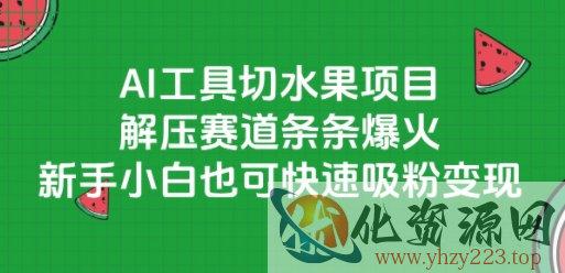 AI工具切水果项目，解压赛道条条爆火，新手小白也可快速吸粉变现