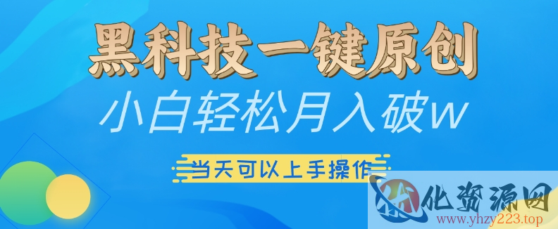 黑科技一键原创小白轻松月入破w，三当天可以上手操作【揭秘】