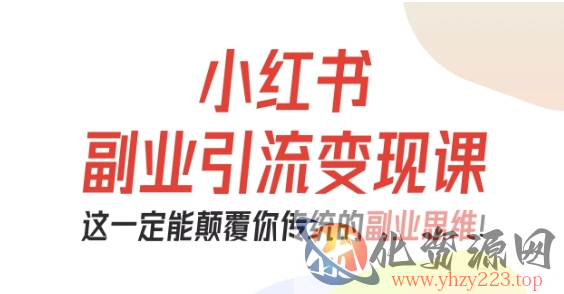 小红书副业引流变现课，从0-1跑通副业项目，这一定能颠覆你传统的副业思维