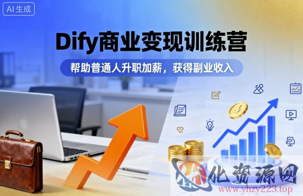 Dify商业变现训练营，帮助普通人升职加薪，获得副业收入