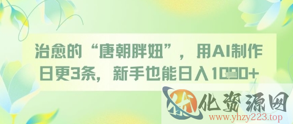 治愈的“唐朝胖妞”，用AI制作日更3条，新手也能日入多张