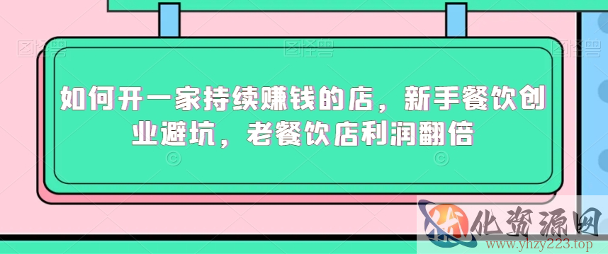 如何开一家持续赚钱的店，新手餐饮创业避坑，老餐饮店利润翻倍