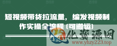短视频带货拉流量，编发视频制作实操全流程(可搬运)