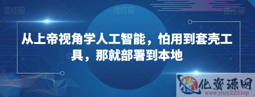 从上帝视角学人工智能，怕用到套壳工具，那就部署到本地