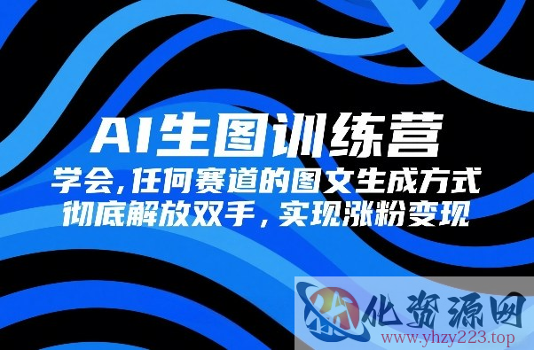 AI生图训练营，学会任何赛道的图文生成方式，彻底解放双手，实现涨粉变现